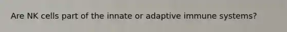 Are NK cells part of the innate or adaptive immune systems?