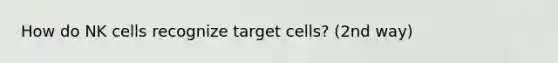 How do NK cells recognize target cells? (2nd way)