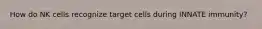 How do NK cells recognize target cells during INNATE immunity?