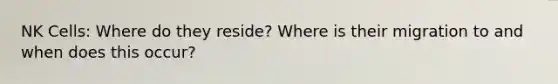 NK Cells: Where do they reside? Where is their migration to and when does this occur?