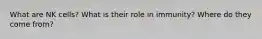 What are NK cells? What is their role in immunity? Where do they come from?