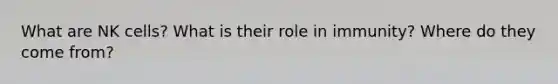 What are NK cells? What is their role in immunity? Where do they come from?