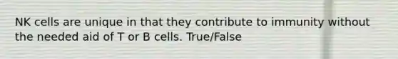 NK cells are unique in that they contribute to immunity without the needed aid of T or B cells. True/False