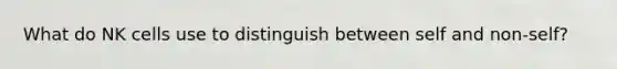 What do NK cells use to distinguish between self and non-self?