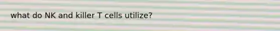 what do NK and killer T cells utilize?