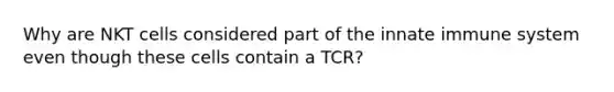 Why are NKT cells considered part of the innate immune system even though these cells contain a TCR?