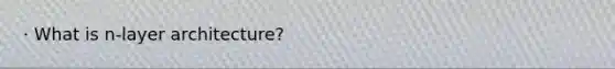 · What is n-layer architecture?