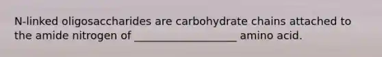 N-linked oligosaccharides are carbohydrate chains attached to the amide nitrogen of ___________________ amino acid.