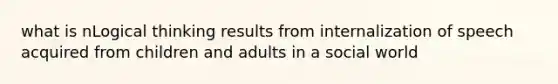 what is nLogical thinking results from internalization of speech acquired from children and adults in a social world