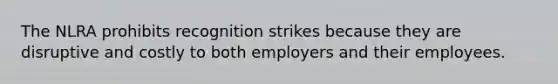 The NLRA prohibits recognition strikes because they are disruptive and costly to both employers and their employees.