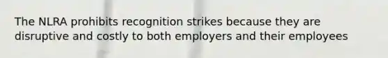 The NLRA prohibits recognition strikes because they are disruptive and costly to both employers and their employees