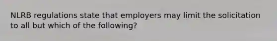 NLRB regulations state that employers may limit the solicitation to all but which of the following?