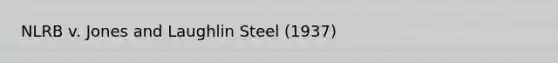 NLRB v. Jones and Laughlin Steel (1937)