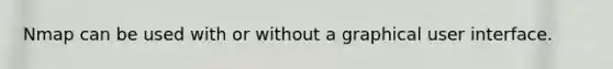 Nmap can be used with or without a graphical user interface.