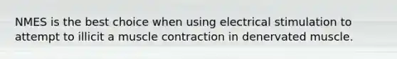 NMES is the best choice when using electrical stimulation to attempt to illicit a muscle contraction in denervated muscle.