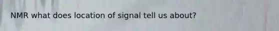 NMR what does location of signal tell us about?