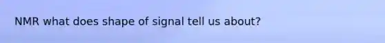 NMR what does shape of signal tell us about?