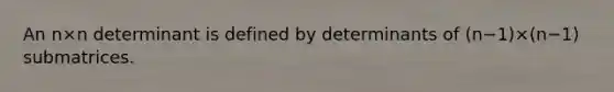 An n×n determinant is defined by determinants of ​(n−​1)×​(n−​1) submatrices.