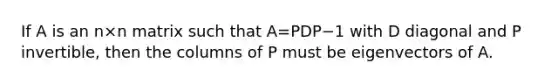 If A is an n×n matrix such that A=PDP−1 with D diagonal and P invertible, then the columns of P must be eigenvectors of A.