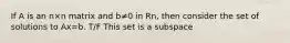 If A is an n×n matrix and b≠0 in Rn, then consider the set of solutions to Ax=b. T/F This set is a subspace