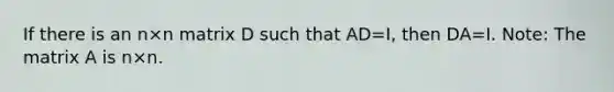 If there is an n×n matrix D such that AD=I, then DA=I. Note: The matrix A is n×n.