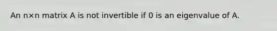 An n×n matrix A is not invertible if 0 is an eigenvalue of A.