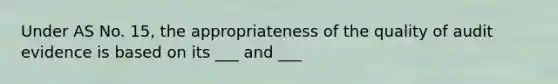 Under AS No. 15, the appropriateness of the quality of audit evidence is based on its ___ and ___