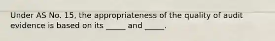 Under AS No. 15, the appropriateness of the quality of audit evidence is based on its _____ and _____.