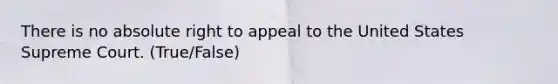 There is no absolute right to appeal to the United States Supreme Court. (True/False)