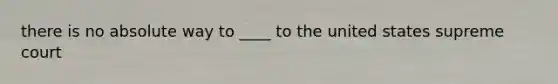 there is no absolute way to ____ to the united states supreme court