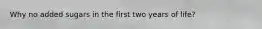 Why no added sugars in the first two years of life?