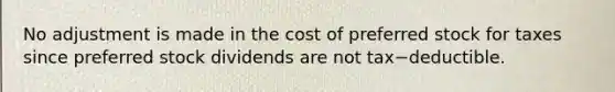 No adjustment is made in the cost of preferred stock for taxes since preferred stock dividends are not tax−deductible.