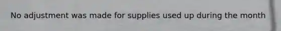 No adjustment was made for supplies used up during the month