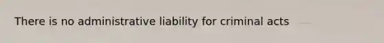 There is no administrative liability for criminal acts