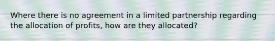 Where there is no agreement in a limited partnership regarding the allocation of profits, how are they allocated?