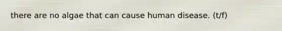there are no algae that can cause human disease. (t/f)