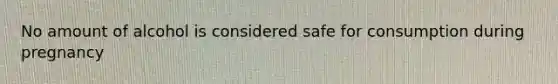 No amount of alcohol is considered safe for consumption during pregnancy