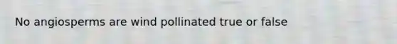 No angiosperms are wind pollinated true or false