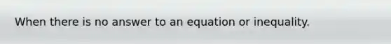 When there is no answer to an equation or inequality.