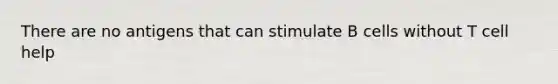 There are no antigens that can stimulate B cells without T cell help