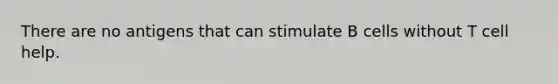 There are no antigens that can stimulate B cells without T cell help.