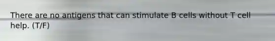 There are no antigens that can stimulate B cells without T cell help. (T/F)