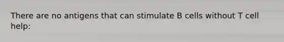 There are no antigens that can stimulate B cells without T cell help: