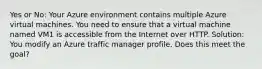 Yes or No: Your Azure environment contains multiple Azure virtual machines. You need to ensure that a virtual machine named VM1 is accessible from the Internet over HTTP. Solution: You modify an Azure traffic manager profile. Does this meet the goal?