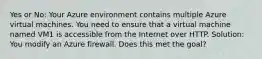 Yes or No: Your Azure environment contains multiple Azure virtual machines. You need to ensure that a virtual machine named VM1 is accessible from the Internet over HTTP. Solution: You modify an Azure firewall. Does this met the goal?