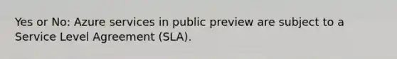 Yes or No: Azure services in public preview are subject to a Service Level Agreement (SLA).