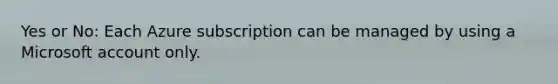 Yes or No: Each Azure subscription can be managed by using a Microsoft account only.