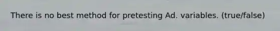 There is no best method for pretesting Ad. variables. (true/false)