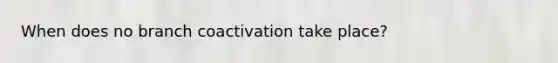 When does no branch coactivation take place?