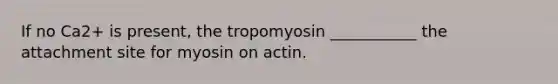 If no Ca2+ is present, the tropomyosin ___________ the attachment site for myosin on actin.